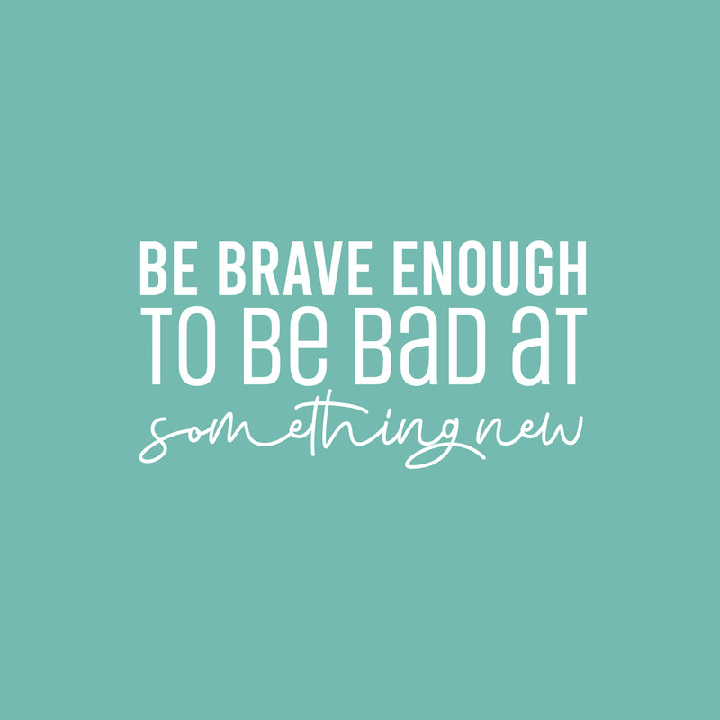 Vinyl Wall Art Decal - Be Brave Enough To Be Bad At Something New - 13" x 25" - Trendy Inspiring Fun Positive Quote Sticker For Bedroom Living Room School Office Coffee Shop Decor 1