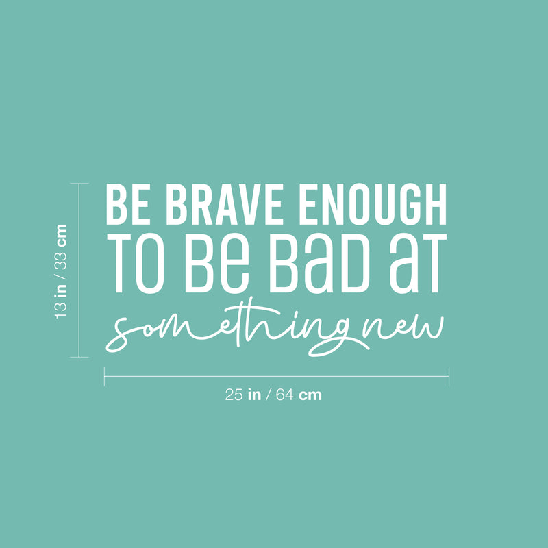 Vinyl Wall Art Decal - Be Brave Enough To Be Bad At Something New - 13" x 25" - Trendy Inspiring Fun Positive Quote Sticker For Bedroom Living Room School Office Coffee Shop Decor 4