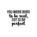 Vinyl Wall Art Decal - You Were Born To Be Real; Not To Be Perfect - 17" x 23" - Positive Inspiring Lovely Spiritual Quote Sticker For Bedroom Closet Living Room Boutique Decor 1