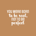 Vinyl Wall Art Decal - You Were Born To Be Real; Not To Be Perfect - 17" x 23" - Positive Inspiring Lovely Spiritual Quote Sticker For Bedroom Closet Living Room Boutique Decor 1