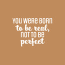 Vinyl Wall Art Decal - You Were Born To Be Real; Not To Be Perfect - 17" x 23" - Positive Inspiring Lovely Spiritual Quote Sticker For Bedroom Closet Living Room Boutique Decor 1