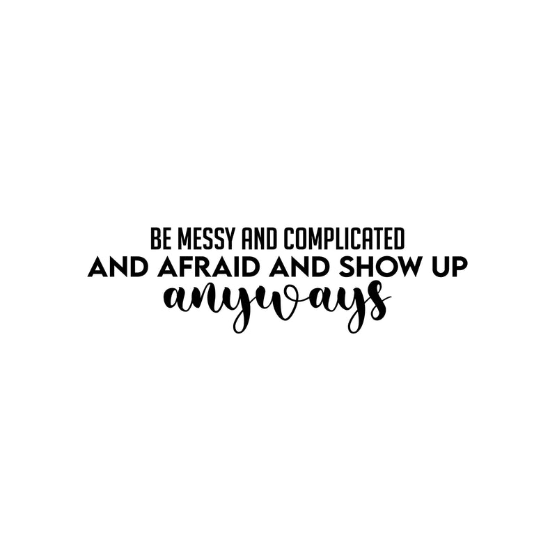 Vinyl Wall Art Decal - Be Messy And Complicated And Afraid And Show Up Anyways - Trendy Fun Positive Quote Sticker For Bedroom Closet Living Room Playroom School Decor 1