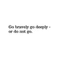 Vinyl Wall Art Decal - Go Bravely Go Deeply; Or Do Not Go - Motivating Positive Lifestyle Quote Sticker For Bedroom Living Room Office Coffee Shop School Gym Fitness Decor 1