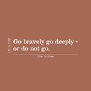 Vinyl Wall Art Decal - Go Bravely Go Deeply; Or Do Not Go - 5" x 25" - Motivating Positive Lifestyle Quote Sticker For Bedroom Living Room Office Coffee Shop School Gym Fitness Decor 4