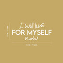 Vinyl Wall Art Decal - I Will Live For Myself Now - 13" x 30" - Lovely Inspiring Optimistic Self Esteem Quote Sticker For Bedroom Closet Living Room School Office Decor 4