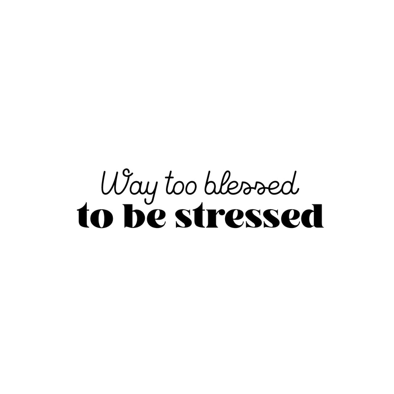 Vinyl Wall Art Decal - Way Too Blessed To Be Stressed - 6" x 25" - Trendy Fun Motivating Optimistic Quote Sticker For Home Bedroom Living Room Closet Boutique Storefront Office Decor 1