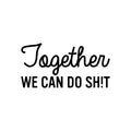 Vinyl Wall Art Decal - Together We Can Do Sh!t - Modern Sarcasm Friendship Quote Sticker For Friends Couple Home Office Bedroom Living Room Decor 1