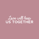Vinyl Wall Art Decal - Love Will Keep Us Together - 7" x 25" - Trendy Motivational Valentine Quote Sticker For Couples Bedroom Family Home Office Living Room Decor 1