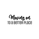 Vinyl Wall Art Decal - Moving On To A Better Place - 10" x 25" - Trendy Motivational Quote Sticker For Travelers Home Bedroom Living Room Work Office Work Office Store Decor 1