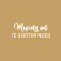 Vinyl Wall Art Decal - Moving On To A Better Place - 10" x 25" - Trendy Motivational Quote Sticker For Travelers Home Bedroom Living Room Work Office Work Office Store Decor 1