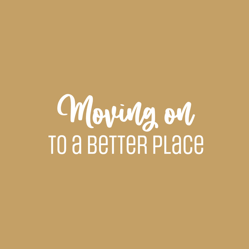 Vinyl Wall Art Decal - Moving On To A Better Place - 10" x 25" - Trendy Motivational Quote Sticker For Travelers Home Bedroom Living Room Work Office Work Office Store Decor 1