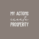 Vinyl Wall Art Decal - My Actions Create Prosperity - 17" x 20" - Trendy Motivating Positive Lifestyle Quote Sticker For Living Room Office Coffee Shop School Gym Fitness Decor 1