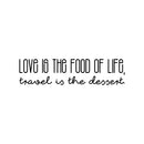 Vinyl Wall Art Decal - Love Is The Food Of Life Travel Is The Dessert - 6" x 25" - Trendy Motivational Quote Sticker For Travelers Home Bedroom Living Room Work Office Work Office Store Decor 1