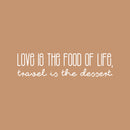 Vinyl Wall Art Decal - Love Is The Food Of Life Travel Is The Dessert - 6" x 25" - Trendy Motivational Quote Sticker For Travelers Home Bedroom Living Room Work Office Work Office Store Decor 1