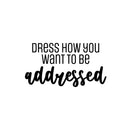 Vinyl Wall Art Decal - Dress How You Want To Be Addressed - 13.5" x 25" - Lovely Inspiring Optimistic Self Esteem Quote Sticker For Bedroom Closet Living Room Playroom School Office Decor 1