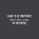 Vinyl Wall Art Decal - Learn To Be Indifferent About What Makes No Difference - 9.7" x 25" - Motivating Positive Vibes Quote Sticker For Bedroom Office School Coffee Shop Gym Decor 1