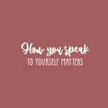 Vinyl Wall Art Decal - How You Speak To Yourself Matters - 8.5" x 25" - Modern Inspiring Self Esteem Good Vibes Quote Sticker For Bedroom Closet Living Room School Decor 1