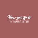 Vinyl Wall Art Decal - How You Speak To Yourself Matters - 8.5" x 25" - Modern Inspiring Self Esteem Good Vibes Quote Sticker For Bedroom Closet Living Room School Decor 1