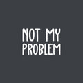 Vinyl Wall Art Decal - Not My Problem - 13.6" x 20" - Fun Positive Sarcastic Adult Joke Quote Sticker For Office Store Coffee Shop Work Home Living Room Humorous Decor 1