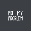 Vinyl Wall Art Decal - Not My Problem - 13.6" x 20" - Fun Positive Sarcastic Adult Joke Quote Sticker For Office Store Coffee Shop Work Home Living Room Humorous Decor 1