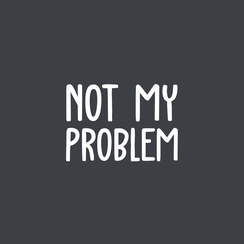 Vinyl Wall Art Decal - Not My Problem - 13.6" x 20" - Fun Positive Sarcastic Adult Joke Quote Sticker For Office Store Coffee Shop Work Home Living Room Humorous Decor 1