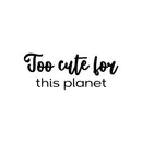 Vinyl Wall Art Decal - Too Cute For This Planet - 9.5" x 25" - Trendy Fun Lovely Positive Quote Sticker For Home Bedroom Kids Room Playroom Nursery Daycare Baby Room Decor 1