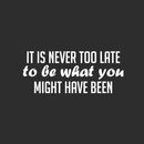 Vinyl Wall Art Decal - It Is Never Too Late To Be What You Might Have Been - 10.5" x 25" - Positive Self Esteem Quote Sticker For Home Bedroom Closet Living Room School Office Decor 1
