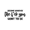 Vinyl Wall Art Decal - Become Whoever The F*ck You Want To Be - Trendy Motivating Positive Sarcastic Adult Quote Sticker For Office Coffee Shop Bedroom Closet Decor 1