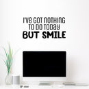 Vinyl Wall Art Decal - I've Got Nothing To Do Today But Smile - 12. Trendy Inspirational Optimistic Vibes Quote Sticker For Bedroom Living Room Playroom School Office Decor 2