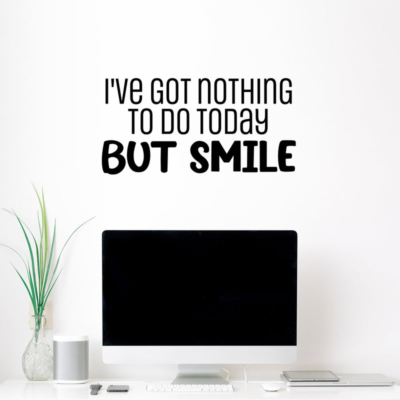 Vinyl Wall Art Decal - I've Got Nothing To Do Today But Smile - 12. Trendy Inspirational Optimistic Vibes Quote Sticker For Bedroom Living Room Playroom School Office Decor 2