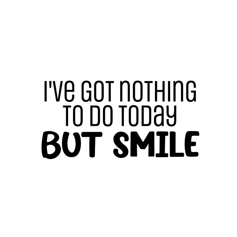 Vinyl Wall Art Decal - I've Got Nothing To Do Today But Smile - 12. Trendy Inspirational Optimistic Vibes Quote Sticker For Bedroom Living Room Playroom School Office Decor 1