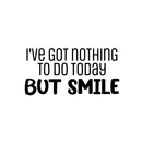 Vinyl Wall Art Decal - I've Got Nothing To Do Today But Smile - 12.5" x 25" - Trendy Inspirational Optimistic Vibes Quote Sticker For Bedroom Living Room Playroom School Office Decor 1