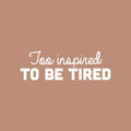 Vinyl Wall Art Decal - Too Inspired To Be Tired - 8" x 25" - Trendy Motivating Positive Lifestyle Quote Sticker For Living Room Office Coffee Shop School Gym Fitness Decor 1