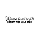 Vinyl Wall Art Decal - Women Do Not Exist To Satisfy The Male Gaze - 6" x 25" - Trendy Inspirational Feminism Quote Sticker For Woman Home Bedroom Work Office Living Room Decor 1