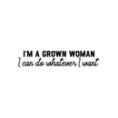 Vinyl Wall Art Decal - I'm A Grown Woman I Can Do Whatever I Want - Trendy Inspirational Feminism Quote Sticker For Woman Home Bedroom Work Office Living Room Store Decor 1