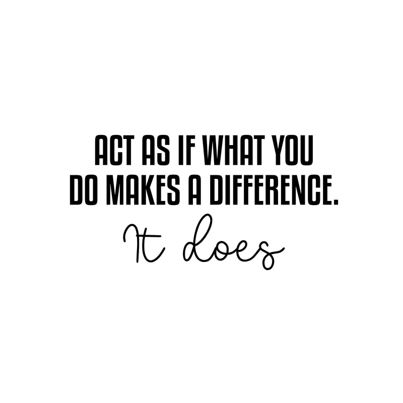 Vinyl Wall Art Decal - Act As If What You Do Makes A Difference. It Does - 12.5" x 25" - Modern Inspiring Good Vibes Quote Sticker For Bedroom Closet School Office Coffee Shop Decor 1