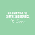 Vinyl Wall Art Decal - Act As If What You Do Makes A Difference. It Does - 12.5" x 25" - Modern Inspiring Good Vibes Quote Sticker For Bedroom Closet School Office Coffee Shop Decor 1