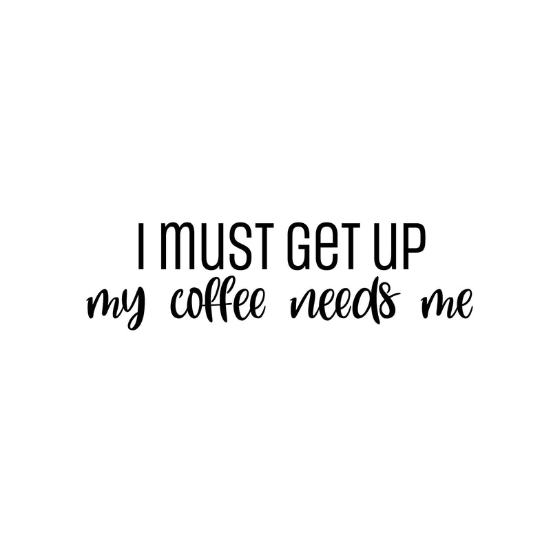 Vinyl Wall Art Decal - I Must Get Up My Coffee Needs Me - 7" x 25" - Trendy Humor Cafe Quote Sticker For Coffee Lovers Home School Bedroom Work Office Kitchen Decor 1