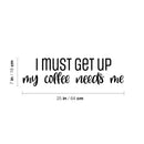 Vinyl Wall Art Decal - I Must Get Up My Coffee Needs Me - 7" x 25" - Trendy Humor Cafe Quote Sticker For Coffee Lovers Home School Bedroom Work Office Kitchen Decor 4
