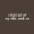 Vinyl Wall Art Decal - I Must Get Up My Coffee Needs Me - 7" x 25" - Trendy Humor Cafe Quote Sticker For Coffee Lovers Home School Bedroom Work Office Kitchen Decor 1