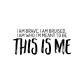 Vinyl Wall Art Decal - I Am Brave. I Am Bruised. I Am Who I'm Meant To Be; This Is Me - Motivating Positive Self Esteem Quote Sticker For Home Office Gym Fitness Decor 1