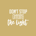 Vinyl Wall Art Decal - Don't Stop Chasing The Light - 17" x 22" - Trendy Motivating Fun Good Vibes Quote Sticker For Home Bedroom Closet Living Room Playroom Office Coffee Shop Decor 1