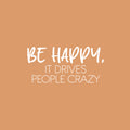 Vinyl Wall Art Decal - Be Happy; It Drives People Crazy. - 12" x 25" - Happiness Modern Inspirational Positive Quote Sticker For Home Office Bedroom Living Room Kids Room Coffee Shop Decor 1