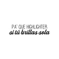 Vinyl Wall Art Decal - Pa' Que Highlighter Si Tu Brillas Sola - Modern Fun Inspiring Positive Chic Quote Sticker For Bedroom Closet Boutique Beauty Saloon Office Decor 1