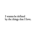 Vinyl Wall Art Decal - I Wanna Be Defined By The Things That I Love - 6. Inspiring Lovely Self Esteem Quote Sticker For Bedroom Closet Living Room Office Coffee Shop Decor 1