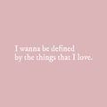 Vinyl Wall Art Decal - I Wanna Be Defined By The Things That I Love - 6.5" x 30" - Inspiring Lovely Self Esteem Quote Sticker For Bedroom Closet Living Room Office Coffee Shop Decor 1