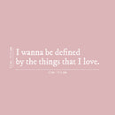 Vinyl Wall Art Decal - I Wanna Be Defined By The Things That I Love - 6.5" x 30" - Inspiring Lovely Self Esteem Quote Sticker For Bedroom Closet Living Room Office Coffee Shop Decor 4