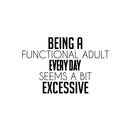 Vinyl Wall Art Decal - Being A Functional Adult Everyday Seems A Bit Excessive - Modern Motivational Sarcasm Quote Sticker For Home Office Living Room Bedroom Decor 1