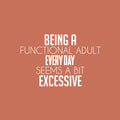 Vinyl Wall Art Decal - Being A Functional Adult Everyday Seems A Bit Excessive - 16" x 25" - Modern Motivational Sarcasm Quote Sticker For Home Office Living Room Bedroom Decor 1