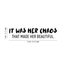Vinyl Wall Art Decal - It Was Her Chaos That Made Her Beautiful - 7" x 25" - Trendy Inspirational Quote Sticker For Girls Home Office Living Room Bedroom Makeup Mirror Decor 4